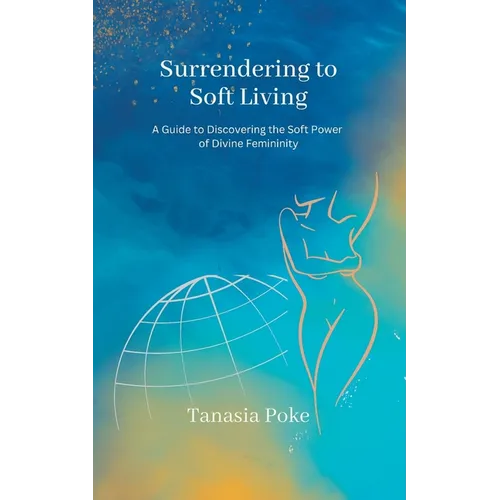 Surrendering to Soft Living: A Guide to Discovering the Soft Power of Divine Femininity - Paperback | Books | Wiccan Center