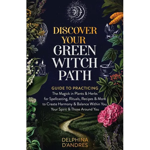Discover Your Green Witch Path: Guide to Practicing the Magick in Plants & Herbs for Spellcasting, Rituals, Recipes & More to Create Harmony & Balance - Paperback | Books | Wiccan Center
