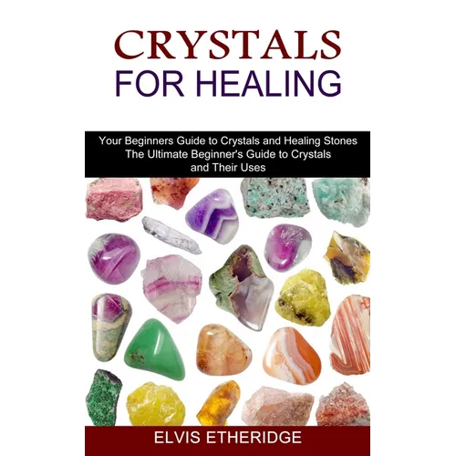Crystals for Healing: Your Beginners Guide to Crystals and Healing Stones (The Ultimate Beginner's Guide to Crystals and Their Uses) - Paperback | Books | Wiccan Center