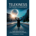 Telekinesis: How to Become a Telekinesis Master (A Guide to Moving Objects and Psychic Energy Manipulation for Beginners) - Paperback