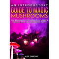 An Introductory Guide to Magic Mushrooms: The Beginners Psychedelic Explorer's Guide of This Hallucinogenic Plant - Paperback | Books | Wiccan Center