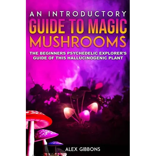 An Introductory Guide to Magic Mushrooms: The Beginners Psychedelic Explorer's Guide of This Hallucinogenic Plant - Paperback | Books | Wiccan Center