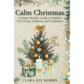 Calm Christmas: Transform Your Holiday Season with Mindful Ideas, Stress-Free Celebrations, and Heartfelt Traditions for a Joyful Christmas - Paperback