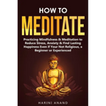 How to Meditate: Practicing Mindfulness & Meditation to Reduce Stress, Anxiety & Find Lasting Happiness Even if Your Not Religious, a Beginner or Expe - Paperback | Books | Wiccan Center
