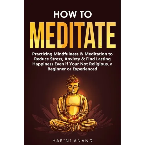 How to Meditate: Practicing Mindfulness & Meditation to Reduce Stress, Anxiety & Find Lasting Happiness Even if Your Not Religious, a Beginner or Expe - Paperback | Books | Wiccan Center