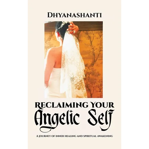 Reclaiming Your Angelic Self: A Journey of Inner Healing and Spiritual Awakening - Hardcover