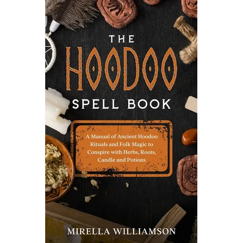 The Hoodoo Spell Book: A Manual of Ancient Hoodoo Rituals and Folk Magic to Conspire with Herbs, Roots, Candles and Potions. - Paperback | Books | Wiccan Center