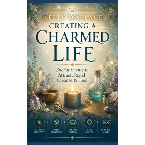 Creating A Charmed Life: Enchantments To Attract, Repel, Cleanse and Heal - Paperback | Books | Wiccan Center
