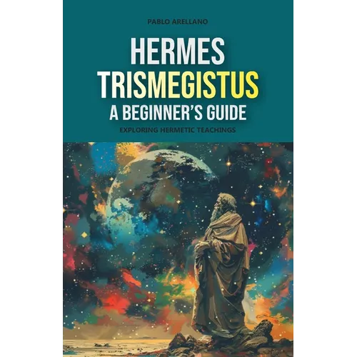 Hermes Trismegistus: A Beginner's Guide: Exploring Hermetic Teachings