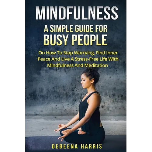 Mindfulness: A Simple Guide For Busy People On How To Stop Worrying, Find Inner Peace And Live A Stress Free Life With Mindfulness And Meditation - Paperback | Books | Wiccan Center