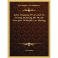 Astro-Diagnosis Or A Guide To Healing Including The Occult Principles Of Health And Healing - Hardcover | Books | Wiccan Center