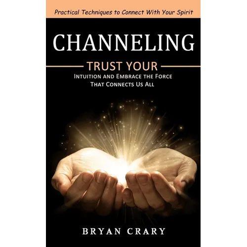 Channeling: Practical Techniques to Connect With Your Spirit (Trust Your Intuition and Embrace the Force That Connects Us All) - Paperback | Books | Wiccan Center