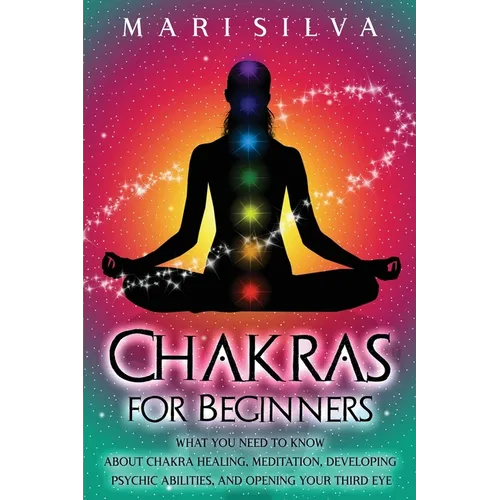 Chakras for Beginners: What You Need to Know About Chakra Healing, Meditation, Developing Psychic Abilities, and Opening Your Third Eye - Paperback | Books | Wiccan Center