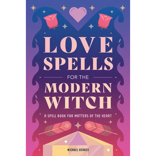Love Spells for the Modern Witch: A Spell Book for Matters of the Heart - Paperback | Books | Wiccan Center
