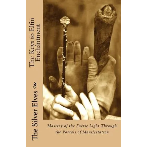 The Keys to Elfin Enchantment: Mastery of the Faerie Light Through the Portals of Manifestation - Paperback | Books | Wiccan Center