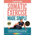 Somatic Exercise Made Simple: Learn Gentle, Accessible Exercises for Pain Relief, Stress Reduction, Improved Mobility, and Deep Relaxation Techniques - Paperback
