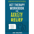 ACT Therapy Workbook for Anxiety Relief: A Simple Acceptance & Commitment Therapy Toolbox to Help Reduce Stress, Panic Attacks, Worry and Depression - - Paperback | Books | Wiccan Center