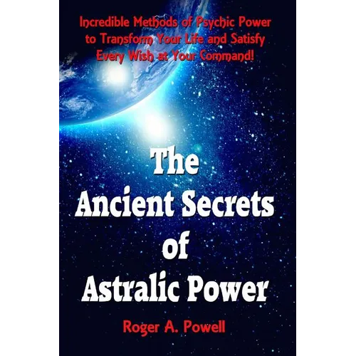 The Ancient Secrets of Astralic Power: Incredible Methods of Psychic Power to Transform Your Life and Satisfy Every Wish at Your Command! - Paperback | Books | Wiccan Center
