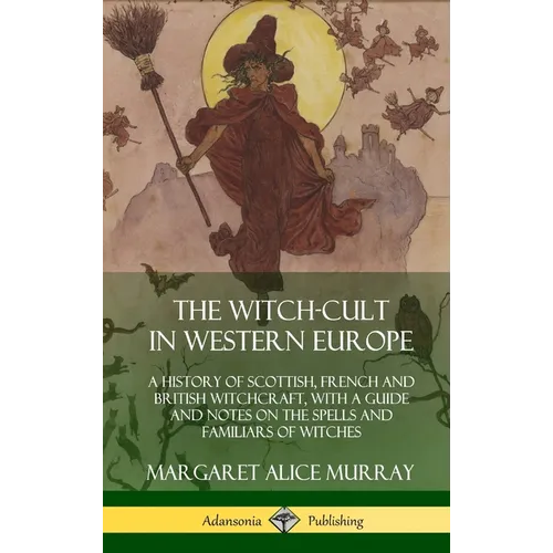 The Witch-cult in Western Europe: A History of Scottish, French and British Witchcraft, with A Guide and Notes on the Spells and Familiars of Witches - Hardcover | Books | Wiccan Center