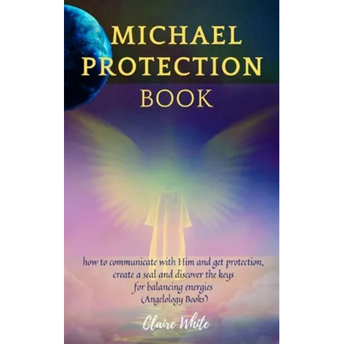 Michael Protection Book: how to communicate with Him and get protection, create a seal and discover the keys for balancing energies (Angelology Books) - Paperback