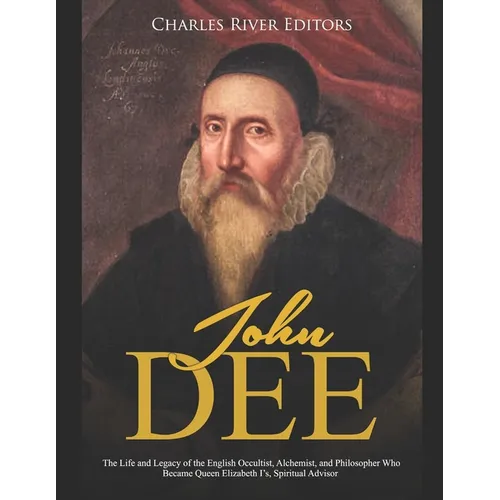 John Dee: The Life and Legacy of the English Occultist, Alchemist, and Philosopher Who Became Queen Elizabeth I's Spiritual Advisor - Paperback | Books | Wiccan Center