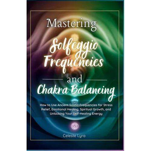 Mastering Solfeggio Frequencies and Chakra Balancing: How to Use Ancient Sound Frequencies for Stress Relief, Emotional Healing, Spiritual Growth, and - Paperback | Books | Wiccan Center