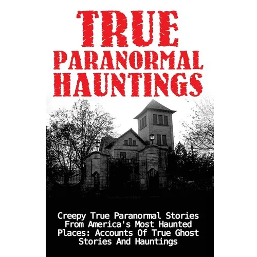 True Paranormal Hauntings: Creepy True Paranormal Stories From America's Most Haunted Places: Accounts Of True Ghost Stories And Hauntings - Paperback | Books | Wiccan Center