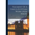 Fragment Of A Græco-egyptian Work Upon Magic: From A Papyrus In The British Museum - Paperback