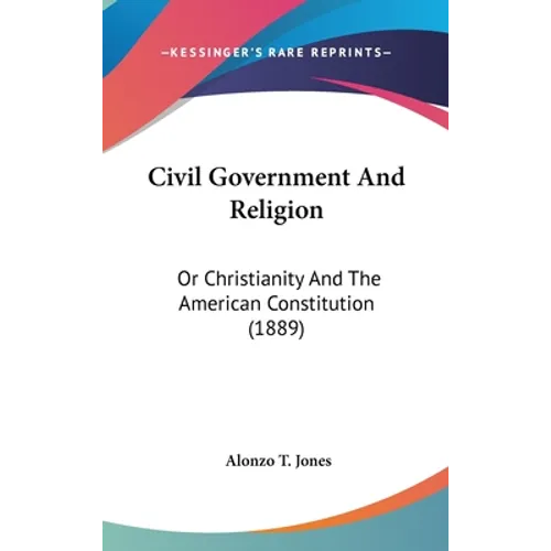 Civil Government And Religion: Or Christianity And The American Constitution (1889) - Hardcover | Books | Wiccan Center