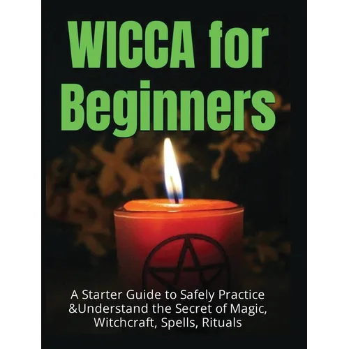 Wicca for Beginners: A Starter Guide to Safely Practice & Understand the Secret of Magic, Witchcraft, Spells and Rituals - Hardcover | Books | Wiccan Center