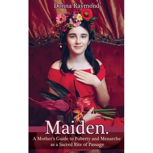 Maiden.: A Mother's Guide to Puberty and Menarche as a Sacred Rite of Passage - Paperback