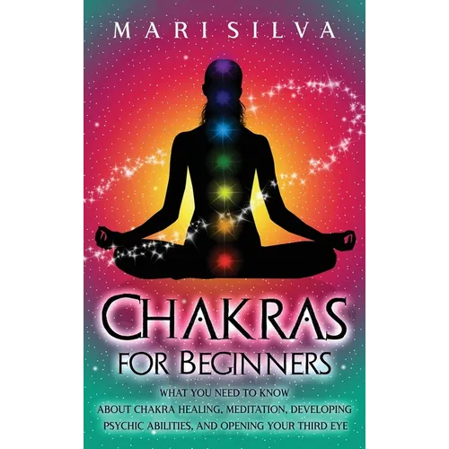 Chakras for Beginners: What You Need to Know About Chakra Healing, Meditation, Developing Psychic Abilities, and Opening Your Third Eye - Hardcover | Books | Wiccan Center