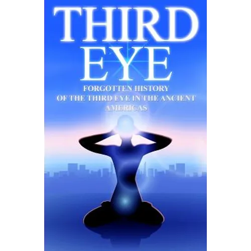 Third Eye: The Forgotten History of the Third Eye in the Ancient Americas - Paperback | Books | Wiccan Center