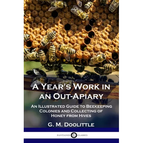 A Year's Work in an Out-Apiary: An Illustrated Guide to Beekeeping Colonies and Collecting of Honey from Hives - Paperback | Books | Wiccan Center