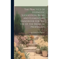 The Practice of Hypnotic Suggestion, Being and Elementary Handbook for the Use of the Medical Profession - Hardcover
