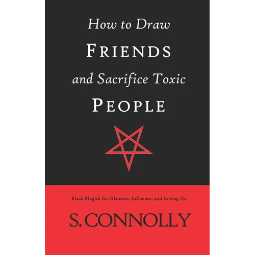 How to Draw Friends and Sacrifice Toxic People: Black Magick for Glamour, Influence, and Letting Go - Paperback | Books | Wiccan Center