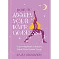 How to Awaken Your Inner Goddess: Empowering Rituals to Help You Radiate Divine Feminine Energy - Hardcover | Books | Wiccan Center