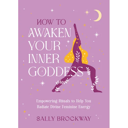 How to Awaken Your Inner Goddess: Empowering Rituals to Help You Radiate Divine Feminine Energy - Hardcover | Books | Wiccan Center