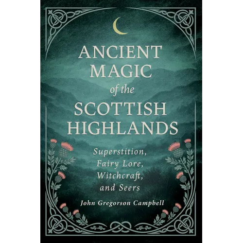 Ancient Magic of the Scottish Highlands: Superstition, Fairy Lore, Witchcraft, and Seers - Hardcover | Books | Wiccan Center
