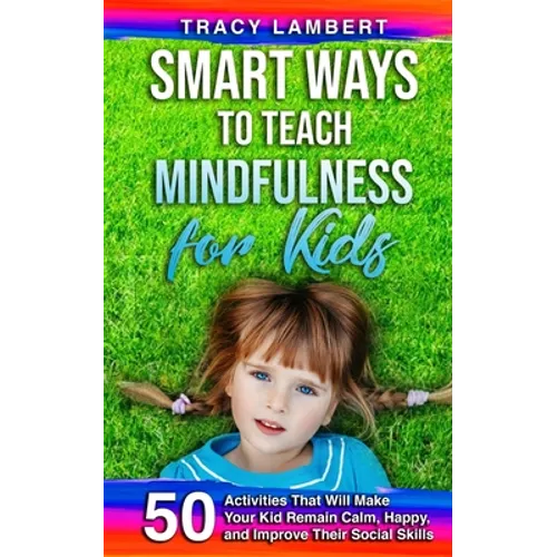 Smart Ways to Teach Mindfulness for Kids: 50 Activities That Will Make Your Kid Remain Calm, Happy, and Improve Their Social Skills - Paperback | Books | Wiccan Center