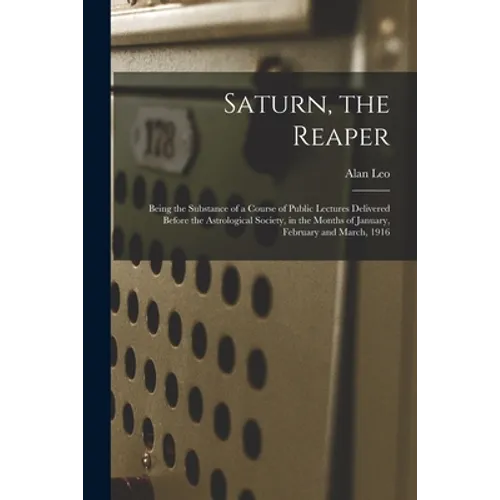 Saturn, the Reaper: Being the Substance of a Course of Public Lectures Delivered Before the Astrological Society, in the Months of January - Paperback | Books | Wiccan Center
