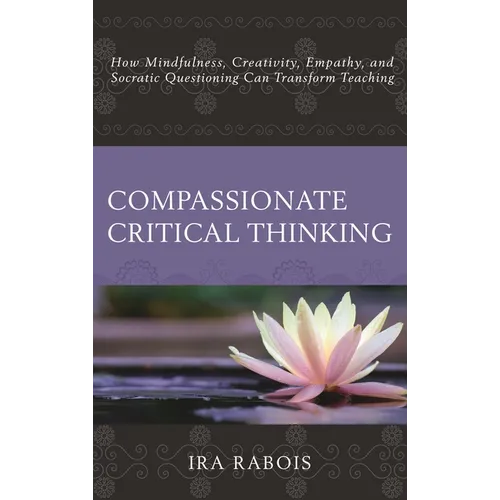 Compassionate Critical Thinking: How Mindfulness, Creativity, Empathy, and Socratic Questioning Can Transform Teaching - Paperback | Books | Wiccan Center