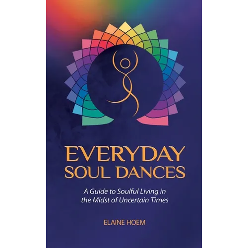 Everyday Soul Dances: A Guide to Soulful Living in the Midst of Uncertain Times - Hardcover | Books | Wiccan Center