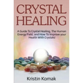 Crystal Healing: A guide to crystal healing, the human energy field, and how to improve your health with crystals! - Paperback