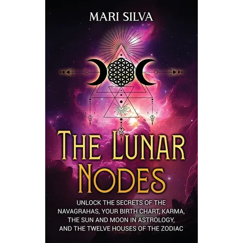 The Lunar Nodes: Unlock the Secrets of the Navagrahas, Your Birth Chart, Karma, the Sun and Moon in Astrology, and the Twelve Houses of the Zodiac - Hardcover | Books | Wiccan Center