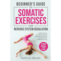 Beginner's Guide to Somatic Exercises for Nervous System Regulation: Defeat Stress, Combat Anxiety, and Improve Mind-Body Connection in 5 Minutes a Da - Paperback