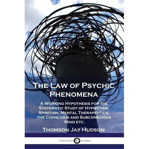 The Law of Psychic Phenomena: A Working Hypothesis for the Systematic Study of Hypnotism, Spiritism, Mental Therapeutics, the Conscious and Subconscio - Paperback | Books | Wiccan Center