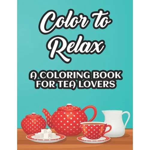 Color To Relax A Coloring Book For Tea Lovers: Stress Relieving Coloring Sheets With Tea Inspired Illustrations, Designs To Color For Tea Lovers - Paperback | Books | Wiccan Center