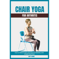 Chair Yoga for Arthritis: How to Relieve Pain and Improve Mobility with Simple Exercises - Paperback | Books | Wiccan Center