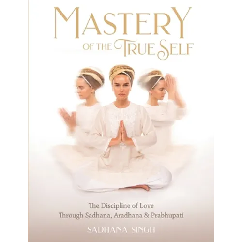 Mastery of the True Self: The Discipline of Love Through Sadhana, Aradhana and Prabhupati - Paperback | Books | Wiccan Center